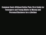 Download Common Cents Without Dollar Pain: First Guide for Teenagers and Young Adults to Money