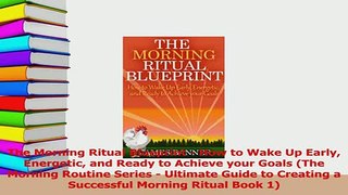 Download  The Morning Ritual Blueprint  How to Wake Up Early Energetic and Ready to Achieve your PDF Free