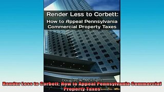 READ book  Render Less to Corbett How to Appeal Pennsylvania Commercial Property Taxes Full Free