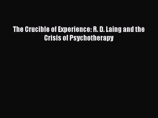 [PDF] The Crucible of Experience: R. D. Laing and the Crisis of Psychotherapy  Read Online