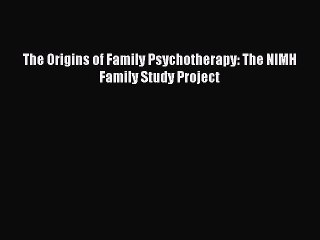 [Download] The Origins of Family Psychotherapy: The NIMH Family Study Project  Read Online