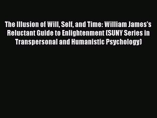 [Read PDF] The Illusion of Will Self and Time: William James's Reluctant Guide to Enlightenment