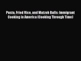 Download Pasta Fried Rice and Matzoh Balls: Immigrant Cooking in America (Cooking Through Time)
