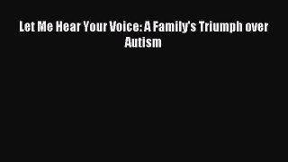 [Download] Let Me Hear Your Voice: A Family's Triumph over Autism Ebook Online