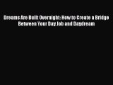 Read Dreams Are Built Overnight: How to Create a Bridge Between Your Day Job and Daydream Ebook