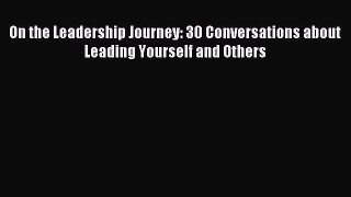 PDF On the Leadership Journey: 30 Conversations about Leading Yourself and Others Free Books