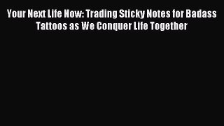 Download Your Next Life Now: Trading Sticky Notes for Badass Tattoos as We Conquer Life Together