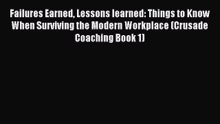 PDF Failures Earned Lessons learned: Things to Know When Surviving the Modern Workplace (Crusade