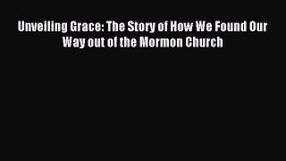 [Download] Unveiling Grace: The Story of How We Found Our Way out of the Mormon Church