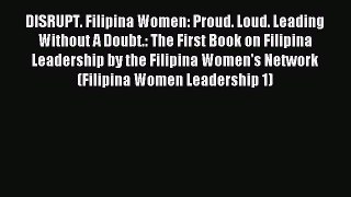 PDF DISRUPT. Filipina Women: Proud. Loud. Leading Without A Doubt.: The First Book on Filipina