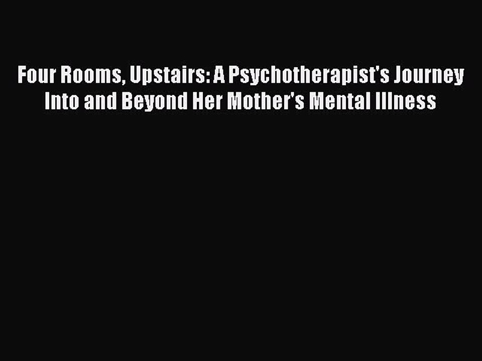 [Download] Four Rooms Upstairs: A Psychotherapist's Journey Into and Beyond Her Mother's Mental
