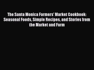 Read The Santa Monica Farmers' Market Cookbook: Seasonal Foods Simple Recipes and Stories from