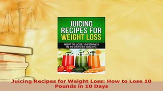 PDF  Juicing Recipes for Weight Loss How to Lose 10 Pounds in 10 Days Read Online