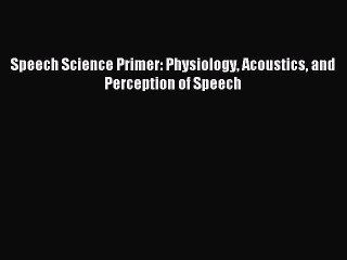 Read Speech Science Primer: Physiology Acoustics and Perception of Speech Ebook Free