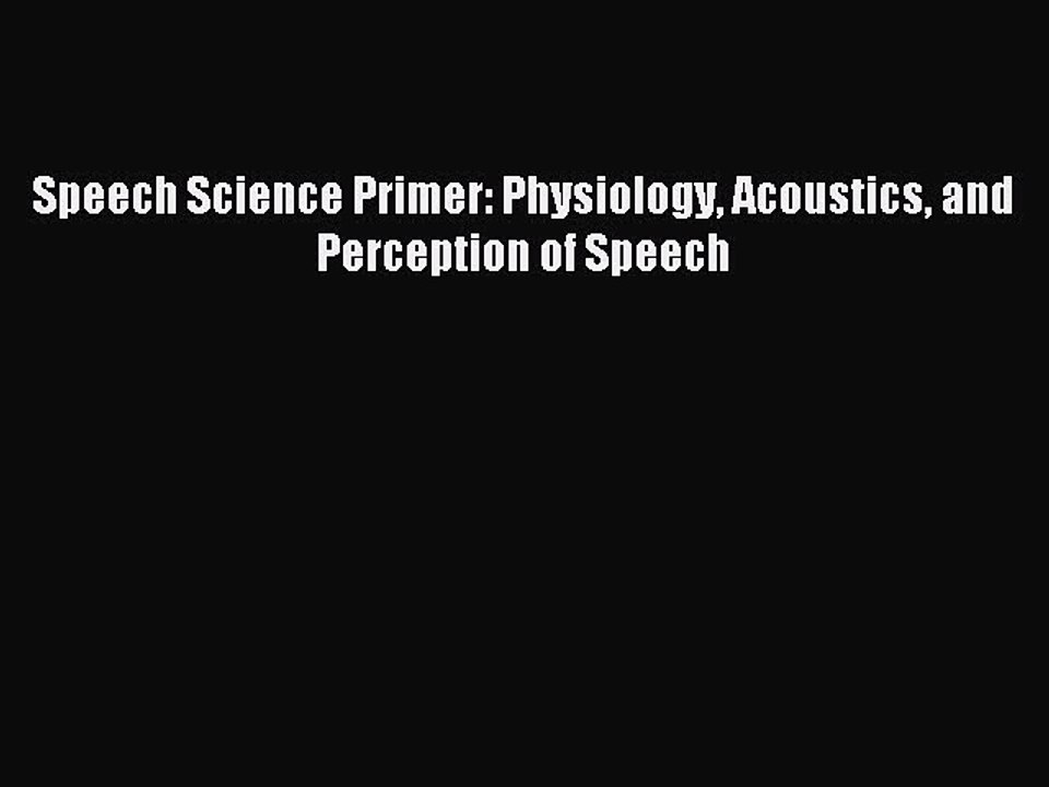 Read Speech Science Primer: Physiology Acoustics and Perception of Speech Ebook Free
