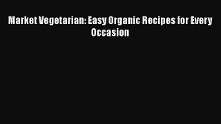 Read Market Vegetarian: Easy Organic Recipes for Every Occasion Ebook Free