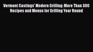 [PDF] Vermont Castings' Modern Grilling: More Than 300 Recipes and Menus for Grilling Year