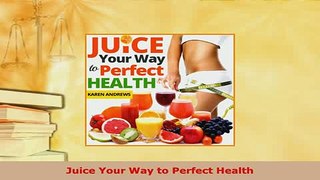 PDF  Juice Your Way to Perfect Health PDF Book Free