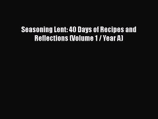 [PDF] Seasoning Lent: 40 Days of Recipes and Reflections (Volume 1 / Year A)  Full EBook