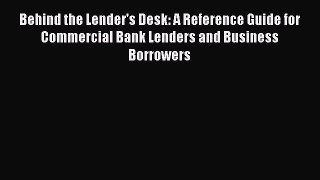 Read Behind the Lender's Desk: A Reference Guide for Commercial Bank Lenders and Business Borrowers