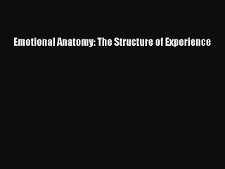 [Read PDF] Emotional Anatomy: The Structure of Experience  Full EBook
