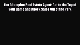 Read The Champion Real Estate Agent: Get to the Top of Your Game and Knock Sales Out of the