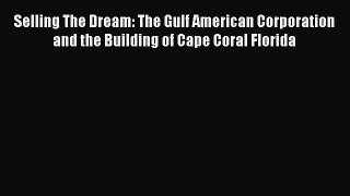 Read Selling The Dream: The Gulf American Corporation and the Building of Cape Coral Florida