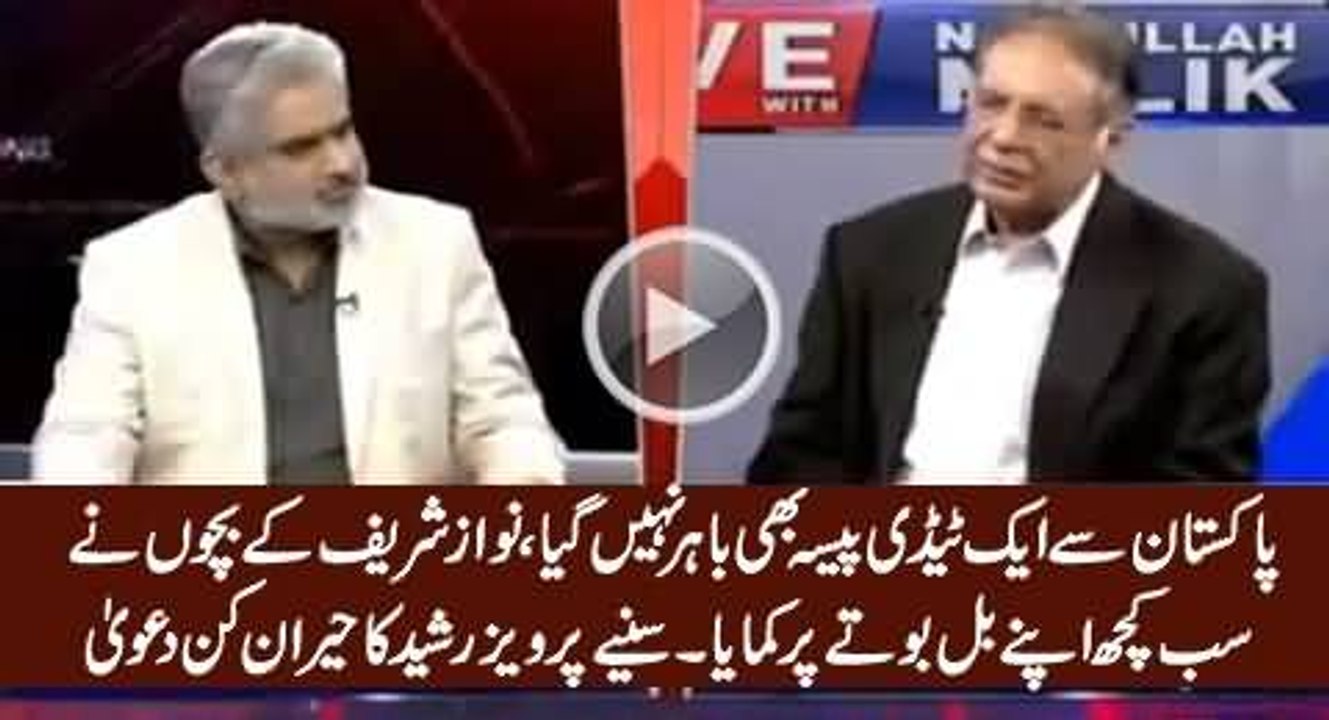 Not single penny has been taken out of Pakistan by Nawaz Family. Pervaiz Rasheed