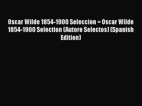 PDF Oscar Wilde 1854-1900 Seleccion = Oscar Wilde 1854-1900 Selection (Autore Selectos) (Spanish