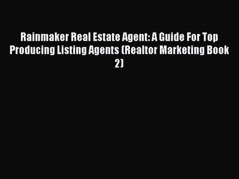 Download Rainmaker Real Estate Agent: A Guide For Top Producing Listing Agents (Realtor Marketing