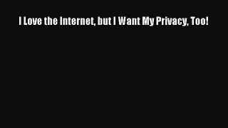[PDF] I Love the Internet but I Want My Privacy Too! [Read] Full Ebook