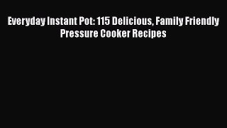 [Read PDF] Everyday Instant Pot: 115 Delicious Family Friendly Pressure Cooker Recipes  Full
