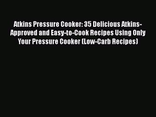 [Read PDF] Atkins Pressure Cooker: 35 Delicious Atkins-Approved and Easy-to-Cook Recipes Using