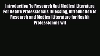 Read Introduction To Research And Medical Literature For Health Professionals (Blessing Introduction