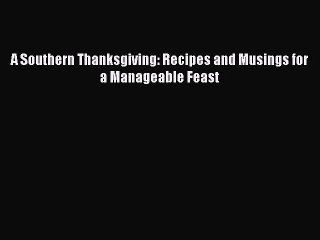 [Read PDF] A Southern Thanksgiving: Recipes and Musings for a Manageable Feast  Book Online
