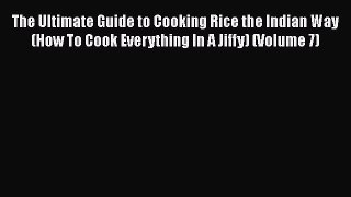 [PDF] The Ultimate Guide to Cooking Rice the Indian Way (How To Cook Everything In A Jiffy)