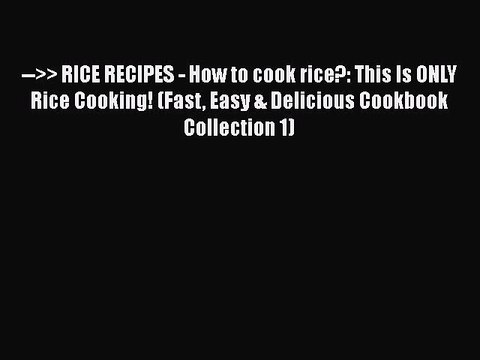 [Download] >> RICE RECIPES - How to cook rice?: This Is ONLY Rice Cooking! (Fast Easy & Delicious