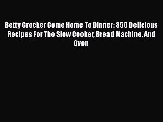 [Download] Betty Crocker Come Home To Dinner: 350 Delicious Recipes For The Slow Cooker Bread