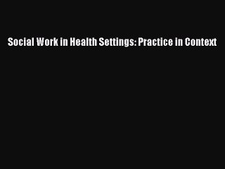 Read Social Work in Health Settings: Practice in Context Ebook Free