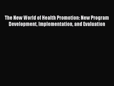 Read The New World of Health Promotion: New Program Development Implementation and Evaluation