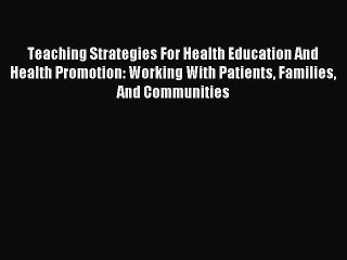 Read Teaching Strategies For Health Education And Health Promotion: Working With Patients Families