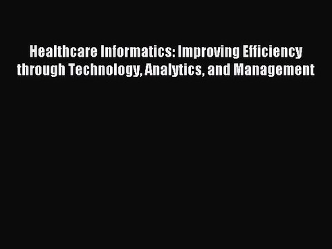 Read Healthcare Informatics: Improving Efficiency through Technology Analytics and Management
