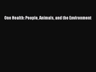 Read One Health: People Animals and the Environment Ebook Free