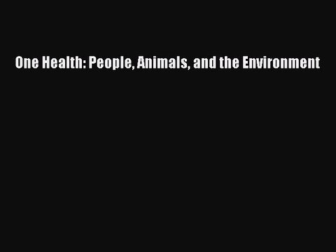 Read One Health: People Animals and the Environment Ebook Free