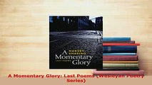 Download  A Momentary Glory Last Poems Wesleyan Poetry Series  Read Online