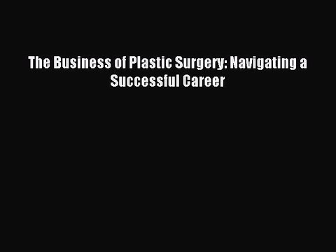 Download The Business of Plastic Surgery: Navigating a Successful Career PDF Free