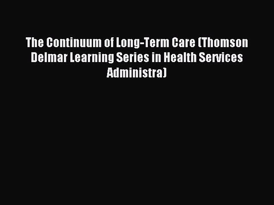 Read The Continuum of Long-Term Care (Thomson Delmar Learning Series in Health Services Administra)