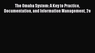 Download The Omaha System: A Key to Practice Documentation and Information Management 2e Ebook