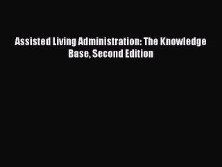 Read Assisted Living Administration: The Knowledge Base Second Edition Ebook Free