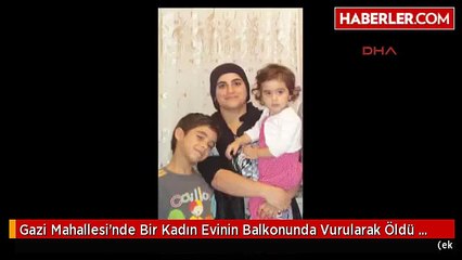 Gazi Mahallesi'nde Bir Kadın Evinin Balkonunda Vurularak Öldü 2